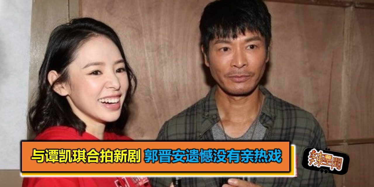 与谭凯琪合拍新剧　郭晋安遗憾没有亲热戏