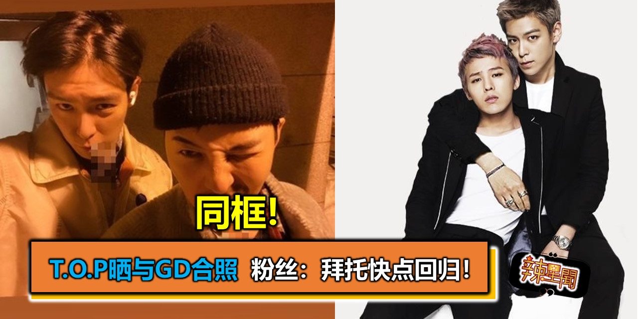 同框! T.O.P晒与GD合照  粉丝：拜托快点回归！
