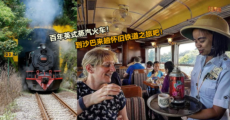 百年英式蒸汽火车！到沙巴来趟怀旧铁道之旅吧！