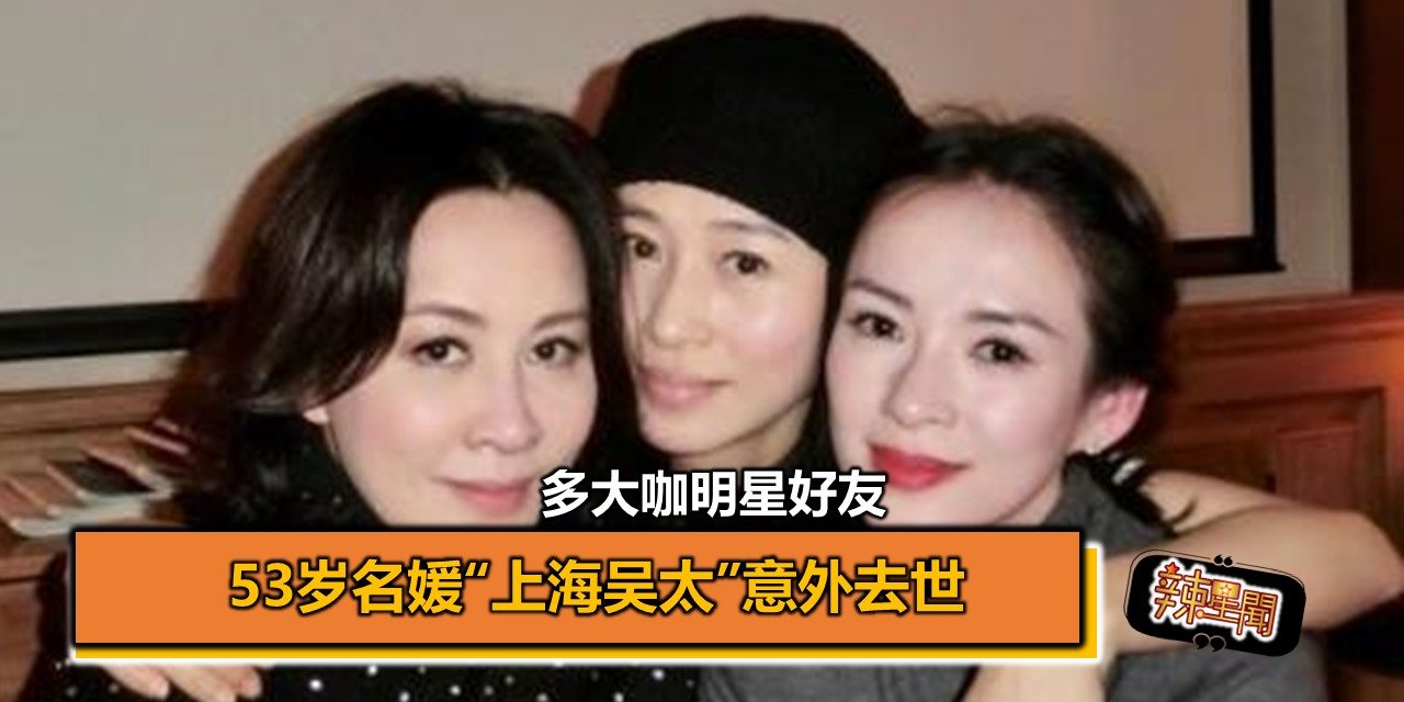 53岁名媛“上海吴太”意外去世 多大咖明星好友