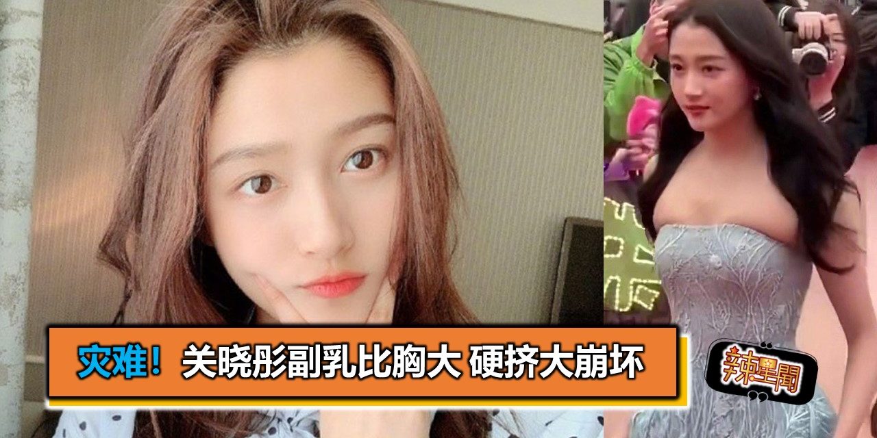 灾难！关晓彤副乳比胸大 硬挤大崩坏