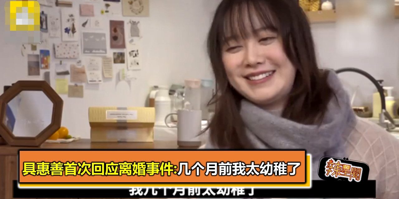 具惠善首次回应离婚事件:几个月前我太幼稚了