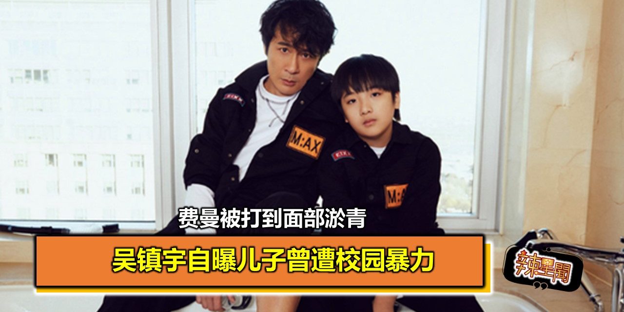 吴镇宇自曝儿子曾遭校园暴力 费曼被打到面部淤青