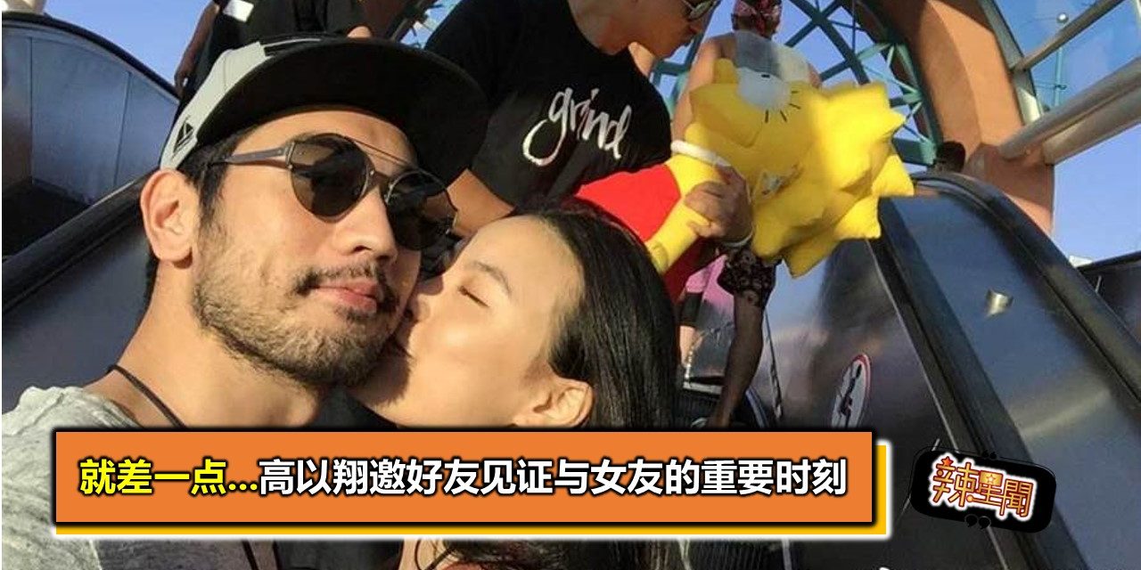 就差一点…高以翔邀好友见证与女友的重要时刻