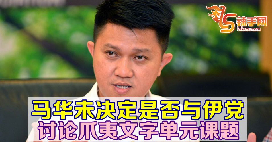 马华还未决定是否与伊党讨论爪夷文字单元课题