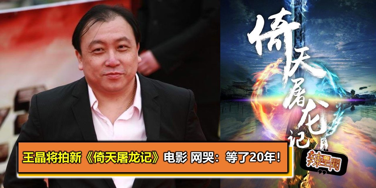 王晶将拍新《倚天屠龙记》电影 网哭：等了20年！