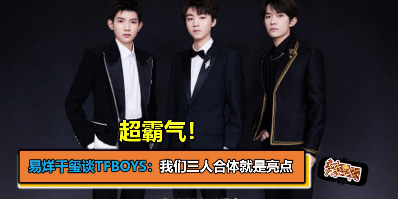 超霸气！易烊千玺谈TFBOYS：我们三人合体就是亮点