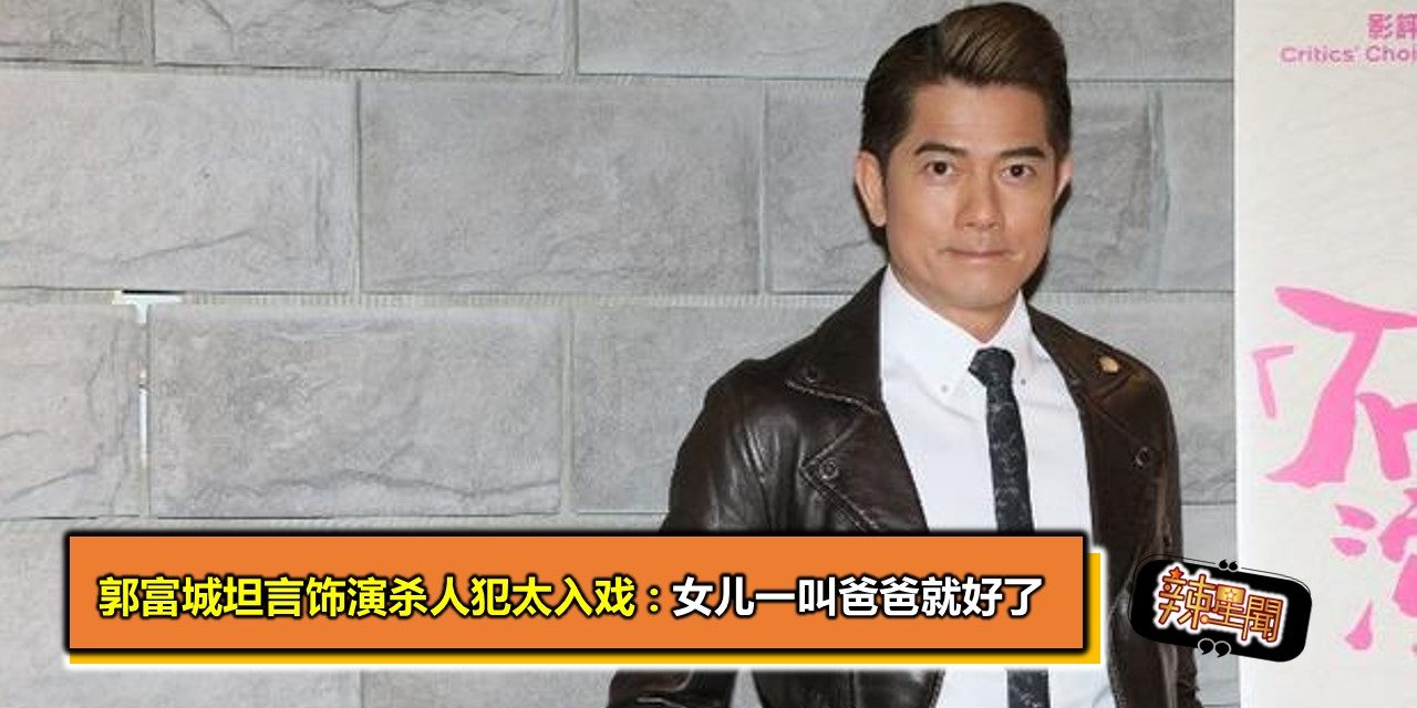 郭富城坦言饰演杀人犯太入戏:女儿一叫爸爸就好了