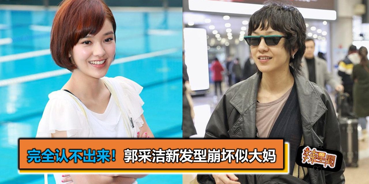 完全认不出来！郭采洁新发型崩坏似大妈