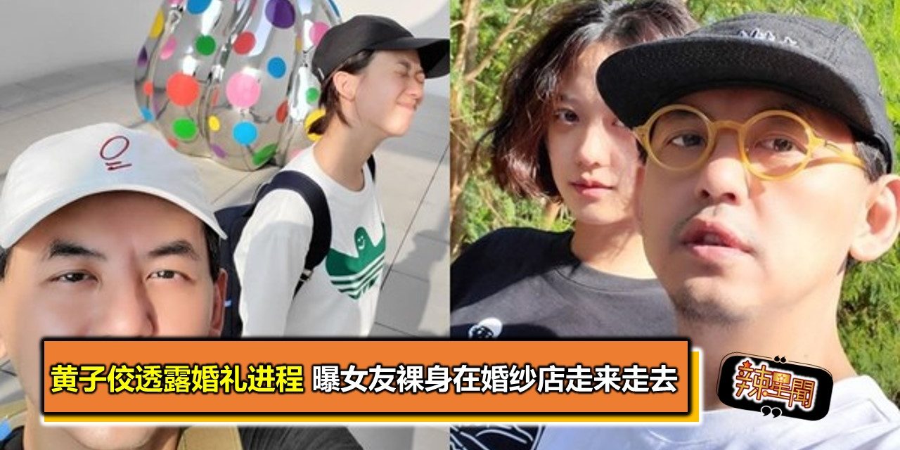 黄子佼透露婚礼进程 曝女友裸身在婚纱店走来走去