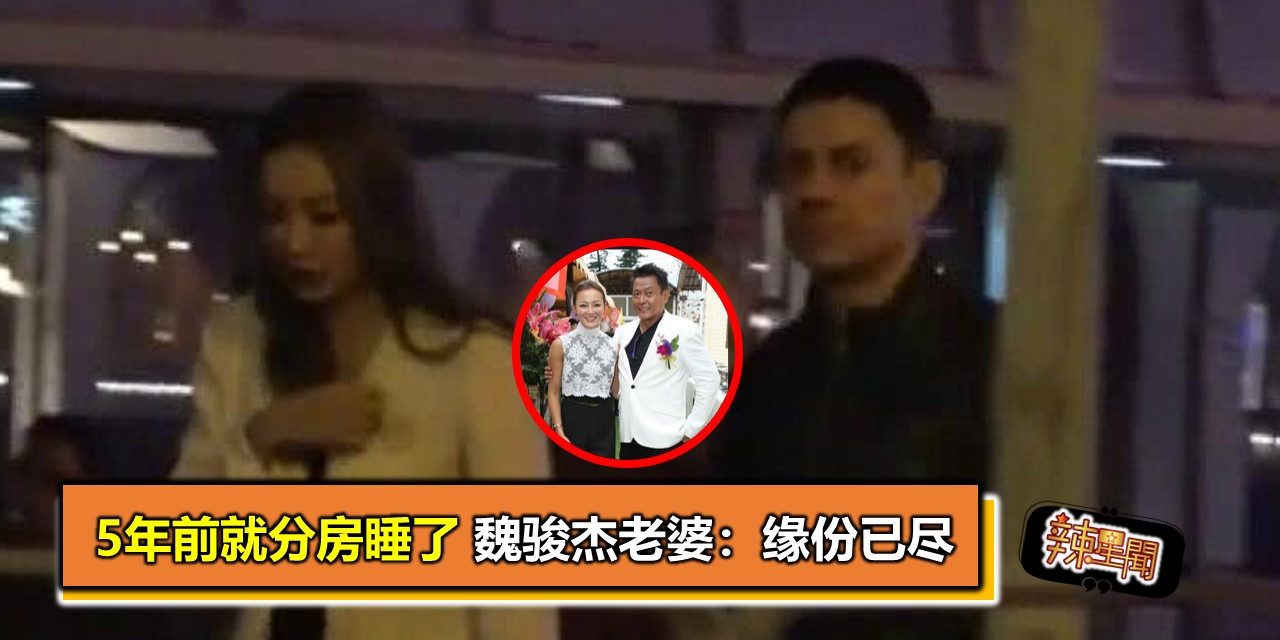 5年前就分房睡了 魏骏杰老婆：缘份已尽
