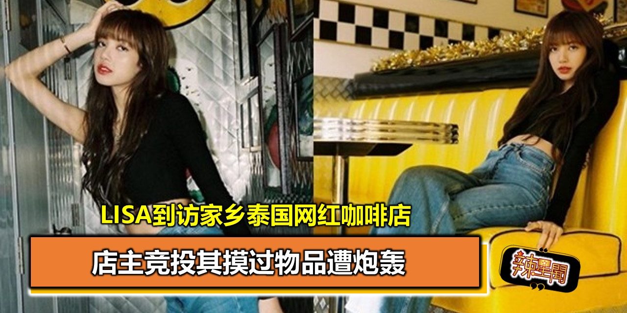 Lisa到访家乡泰国网红咖啡店 店主竞投其摸过物品遭炮轰