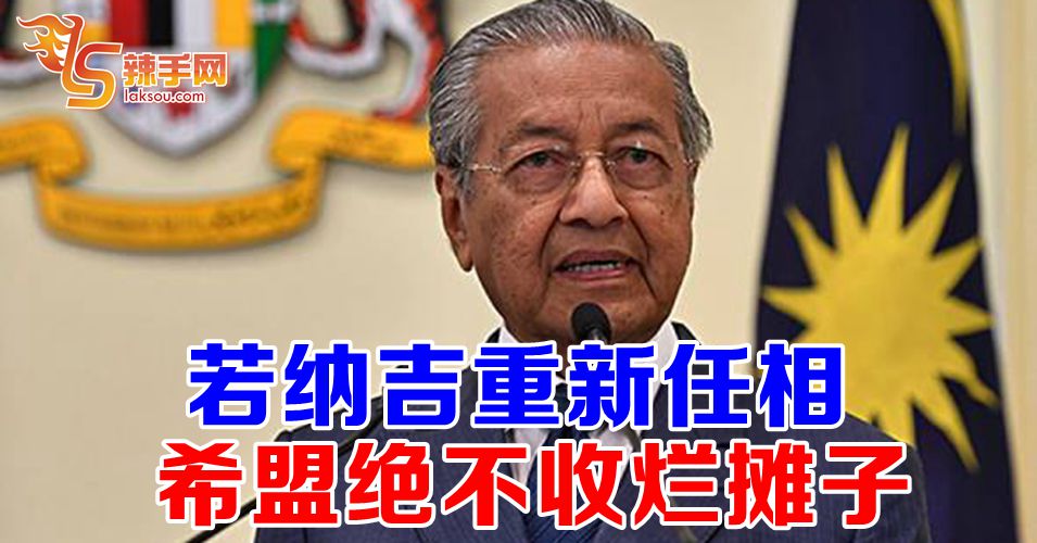 马哈迪：纳吉重新任相  希盟绝不收拾烂摊子