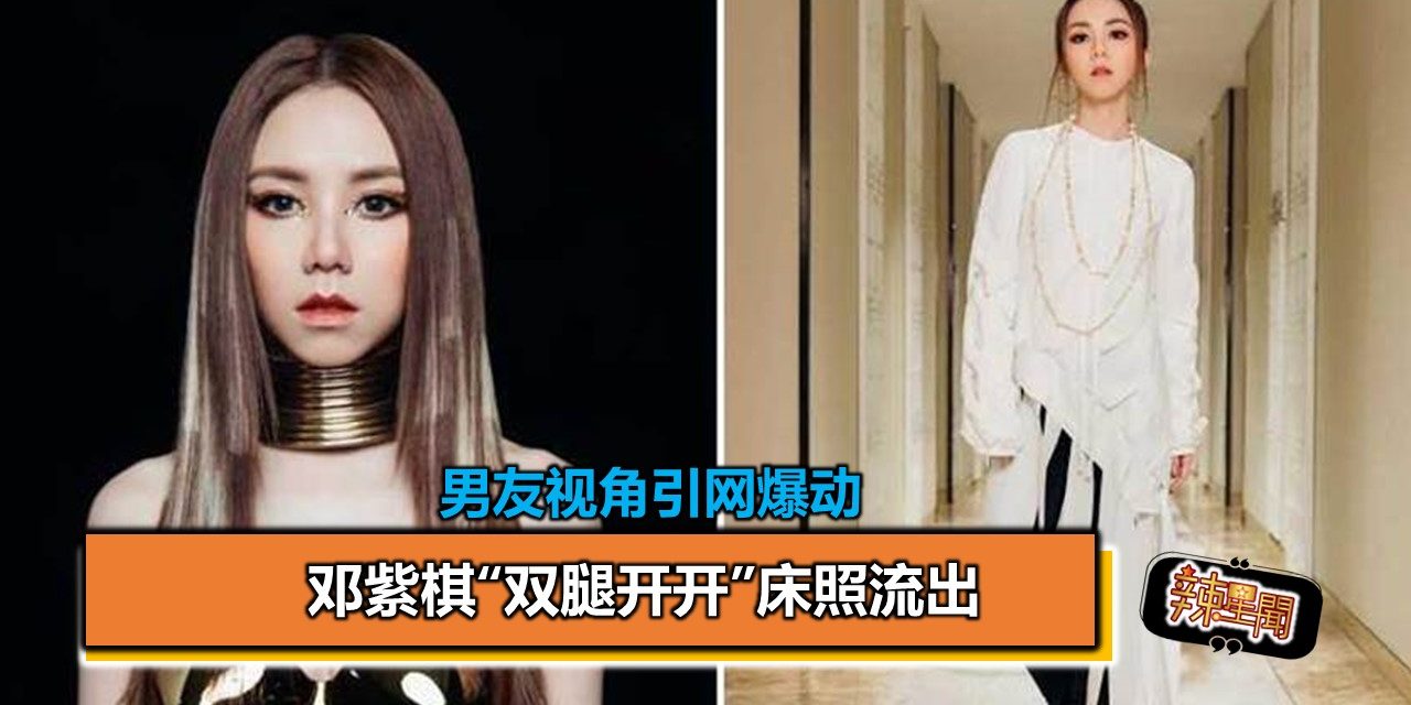 邓紫棋“双腿开开”床照流出 男友视角引网爆动