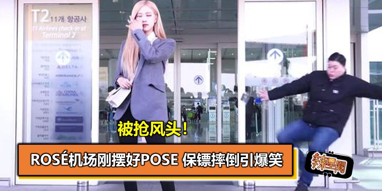 被抢风头！Rosé机场刚摆好pose 保镖摔倒引爆笑