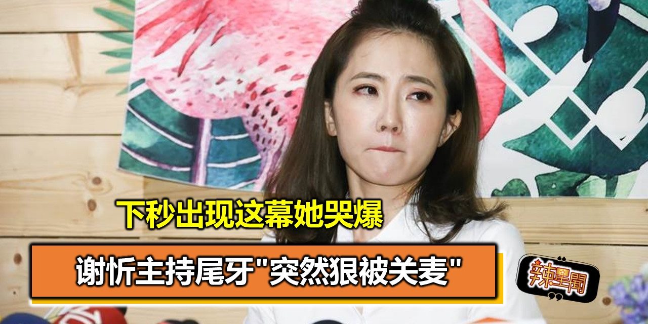 谢忻主持尾牙”突然狠被关麦” 下秒出现这幕她哭爆