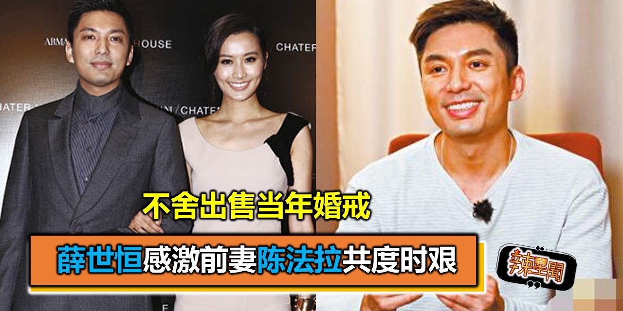 薛世恒感激前妻陈法拉共度时艰 不舍出售当年婚戒