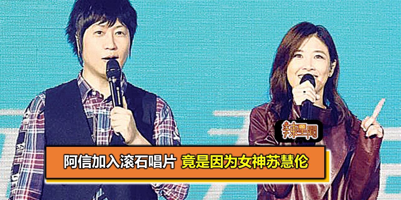 阿信加入滚石唱片 竟是因为女神苏慧伦