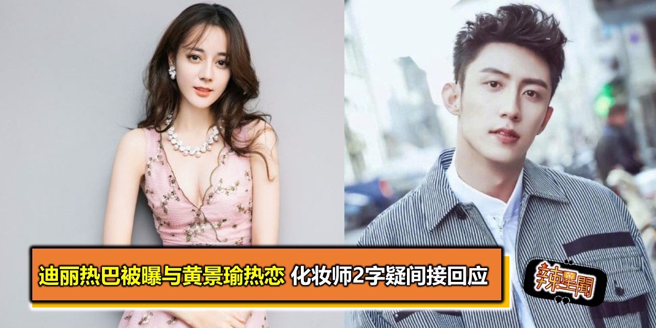 迪丽热巴被曝与黄景瑜热恋 化妆师2字疑间接回应