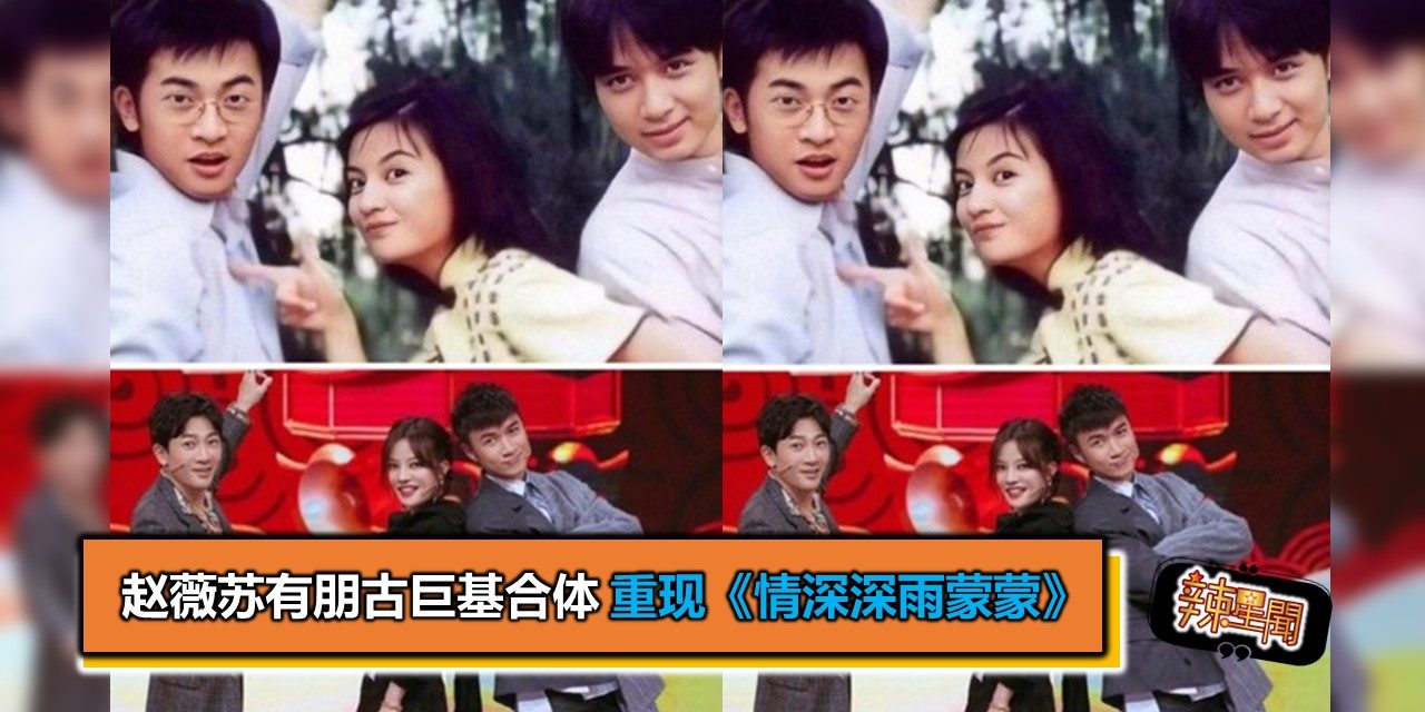 赵薇苏有朋古巨基合体　重现《情深深雨蒙蒙》
