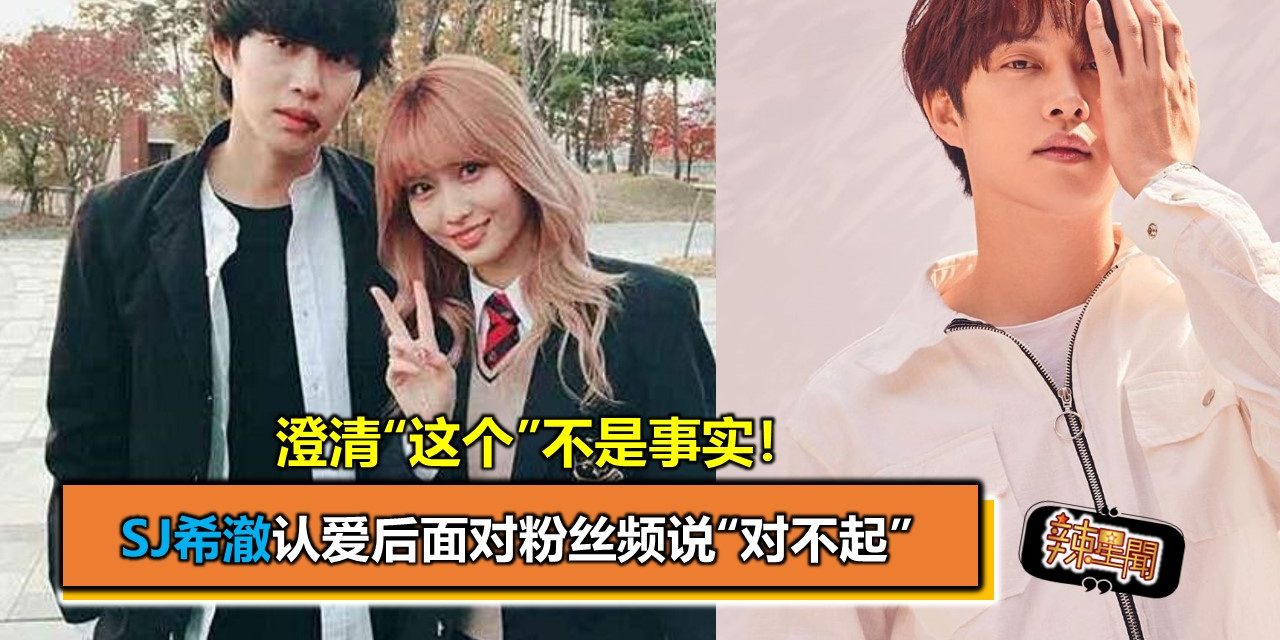 SJ希澈认爱后面对粉丝频说“对不起” 澄清“这个”不是事实！