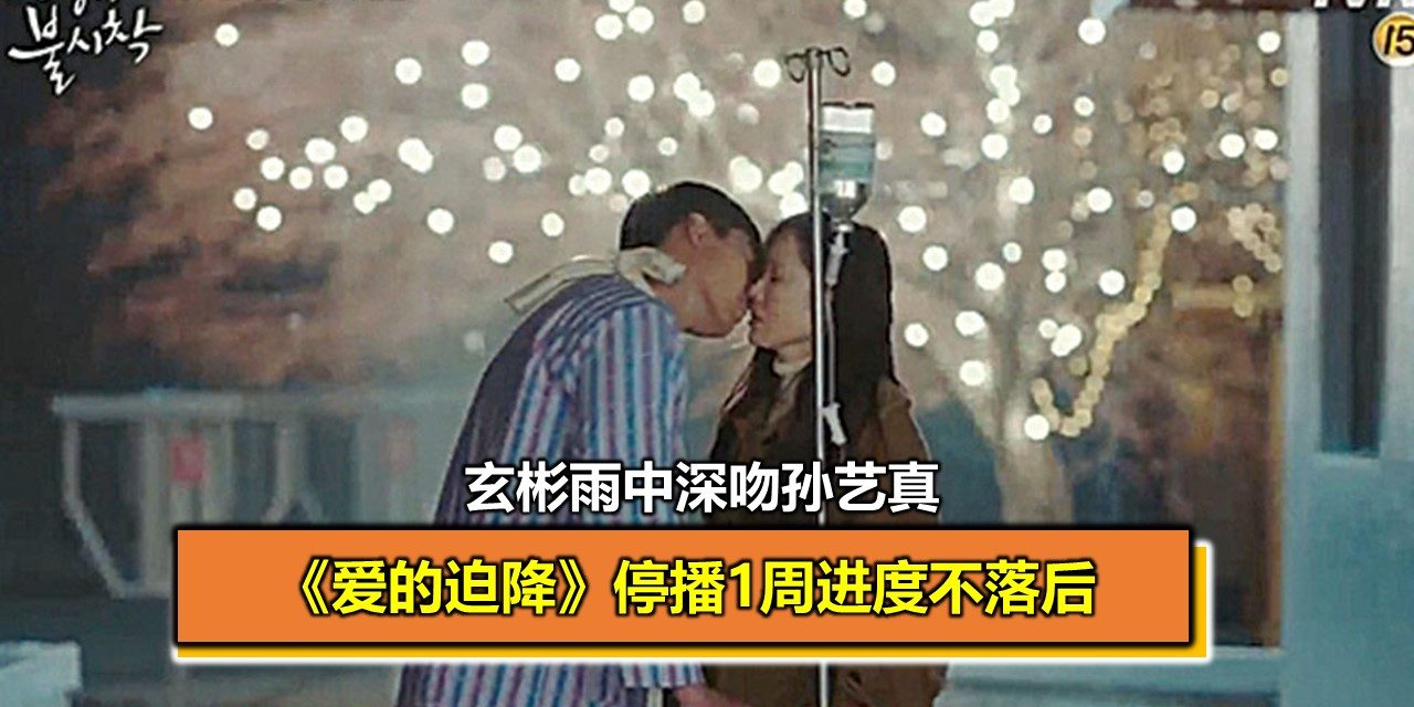 《爱的迫降》停播1周进度不落后 玄彬雨中深吻孙艺真