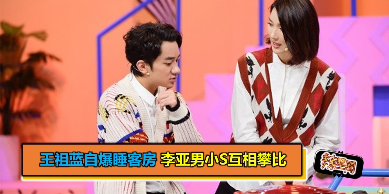 王祖蓝自爆睡客房 李亚男小S互相攀比