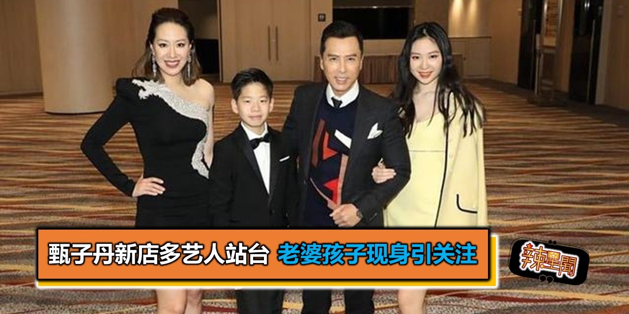 甄子丹新店多艺人站台 老婆孩子现身引关注