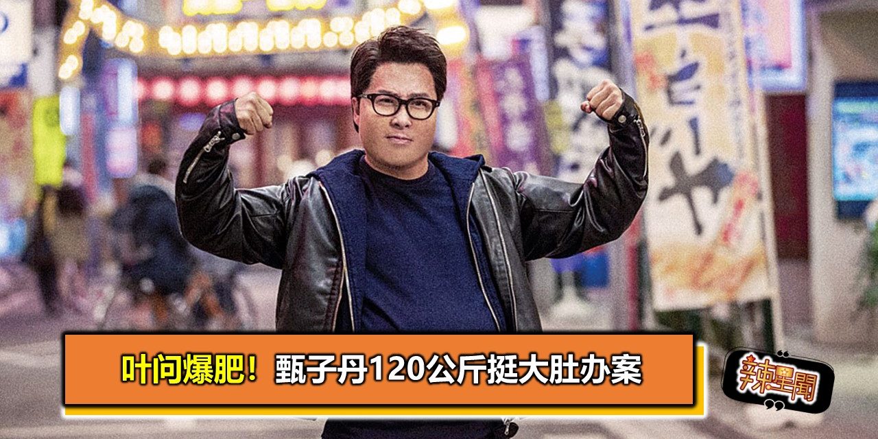 叶问爆肥！甄子丹120公斤挺大肚办案