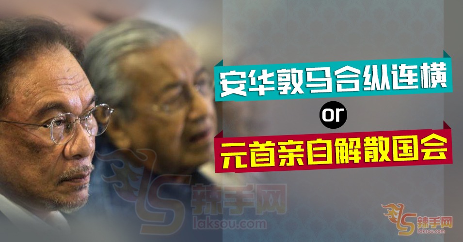 八方论战：安华敦马合纵连横或元首解散国会