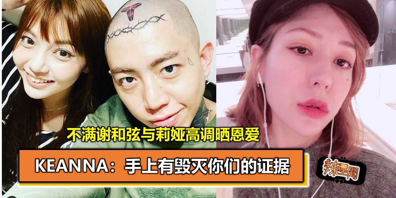 不满谢和弦与莉娅高调晒恩爱 Keanna：手上有毁灭你们的证据