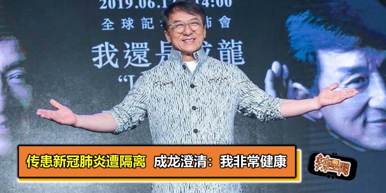 传患新冠肺炎遭隔离  成龙澄清：我非常健康