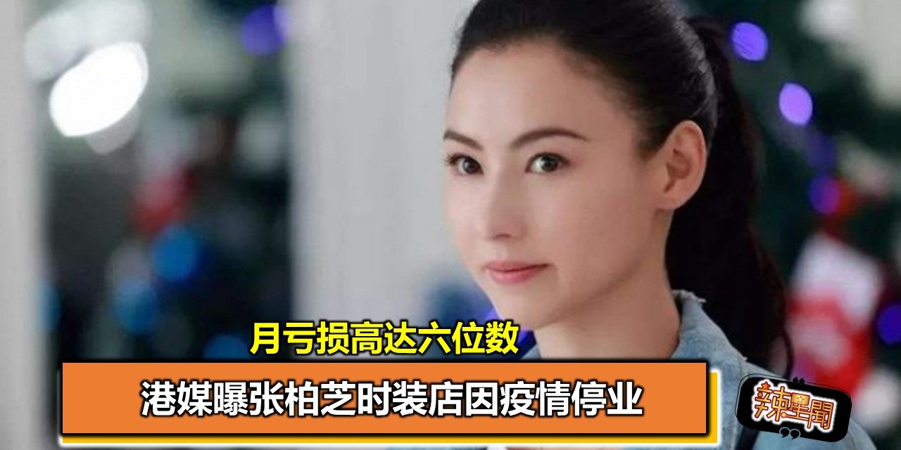 港媒曝张柏芝时装店因疫情停业 月亏损高达六位数
