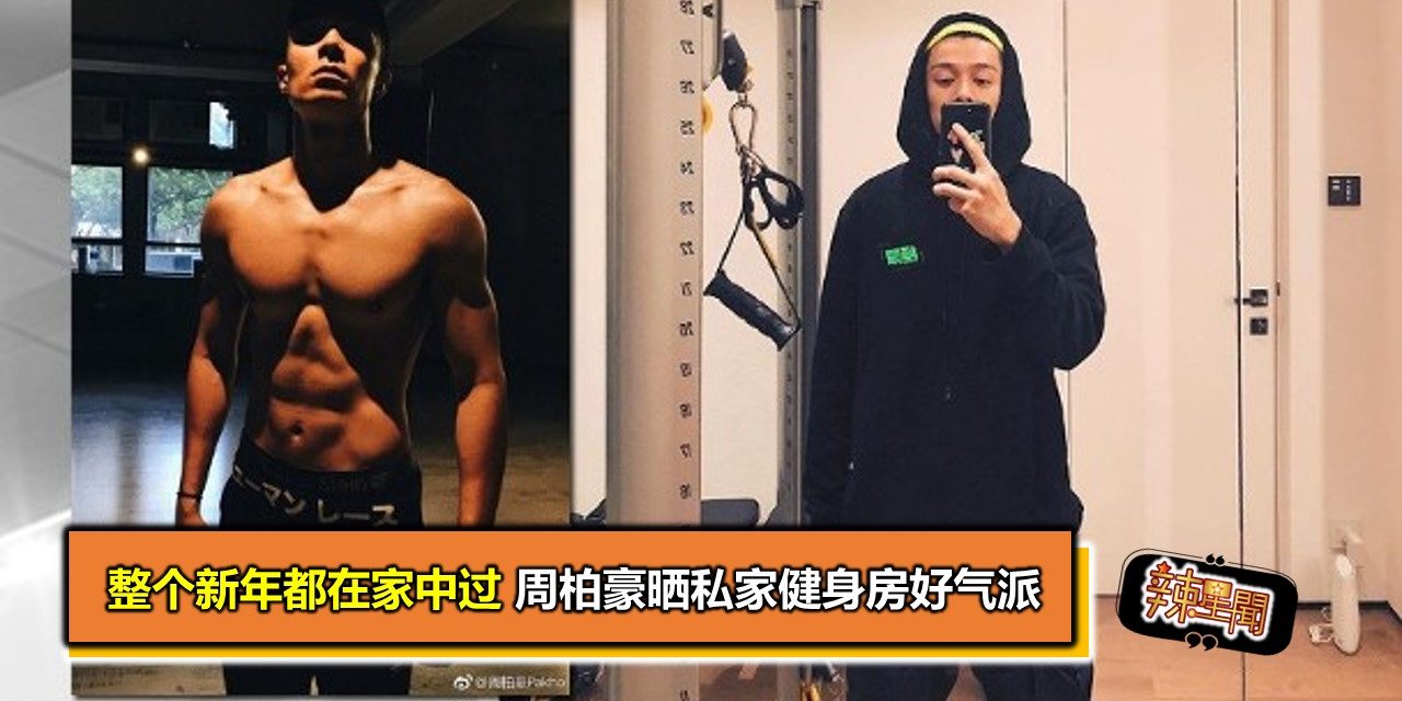 整个新年都在家中过 周柏豪晒私家健身房好气派