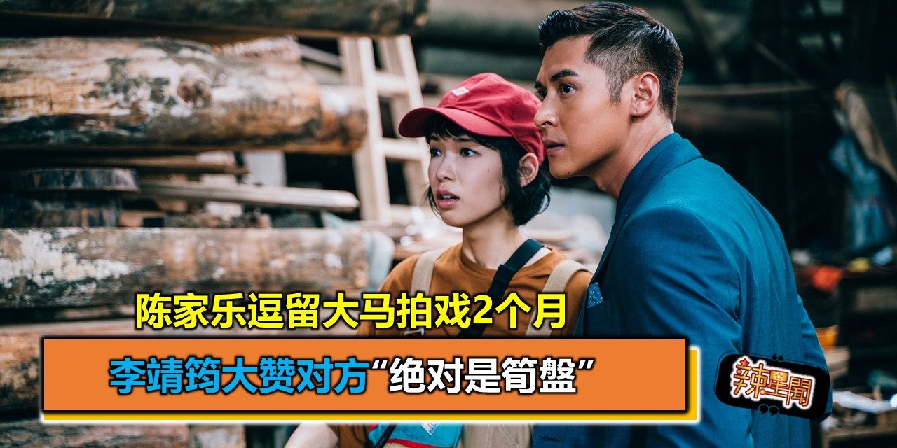陈家乐逗留大马拍戏2个月 李靖筠大赞对方“绝对是筍盤”