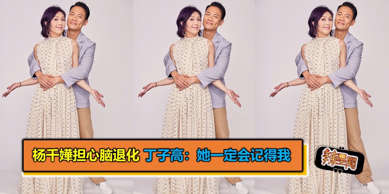 杨千嬅担心脑退化 丁子高：她一定会记得我