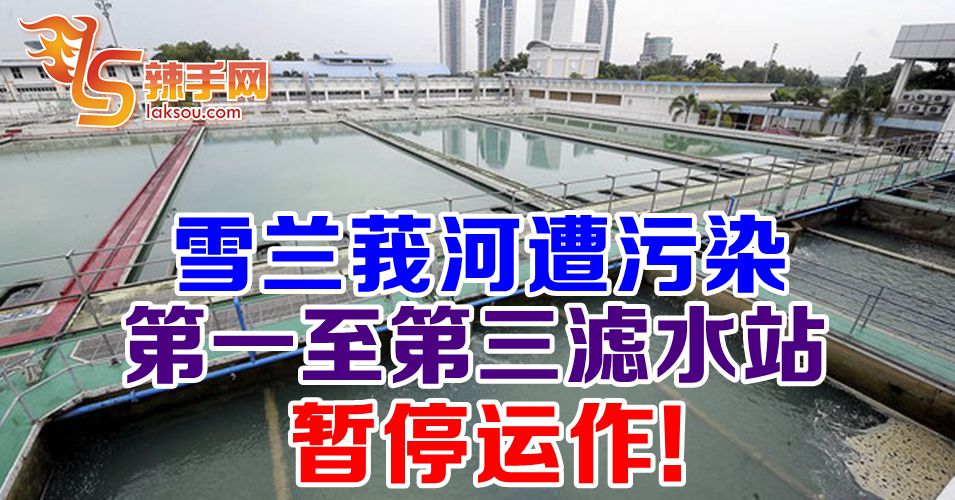 雪兰莪河遭污染  滤水站暂停运作
