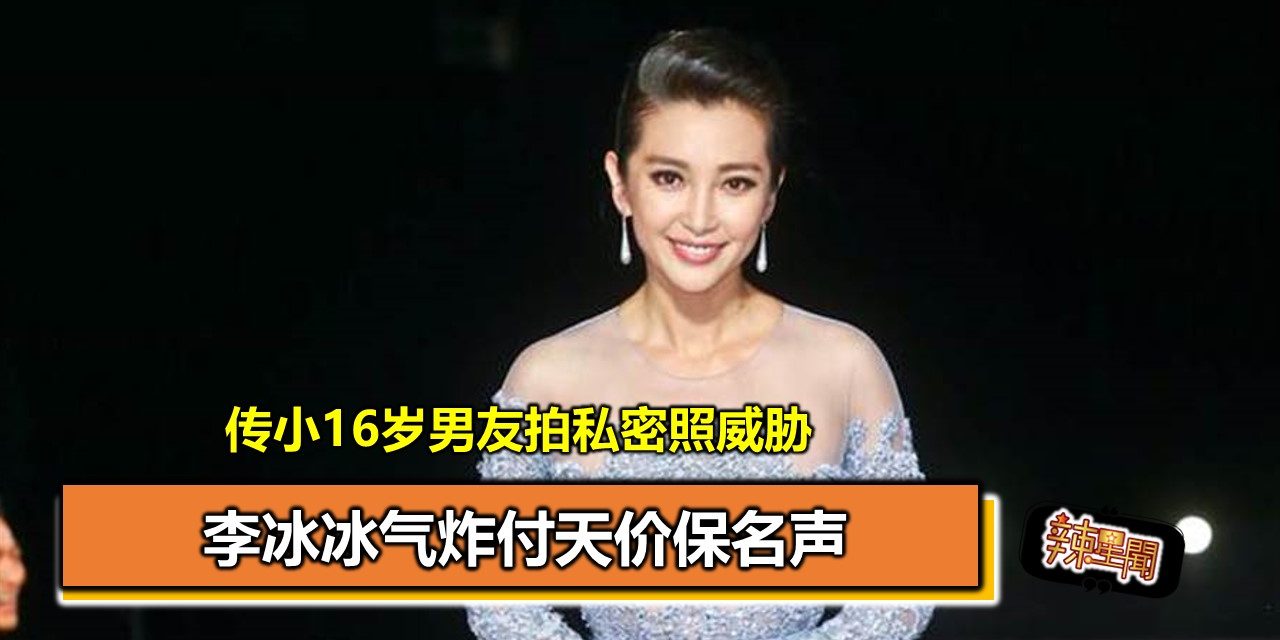传小16岁男友拍私密照威胁 李冰冰气炸付天价保名声