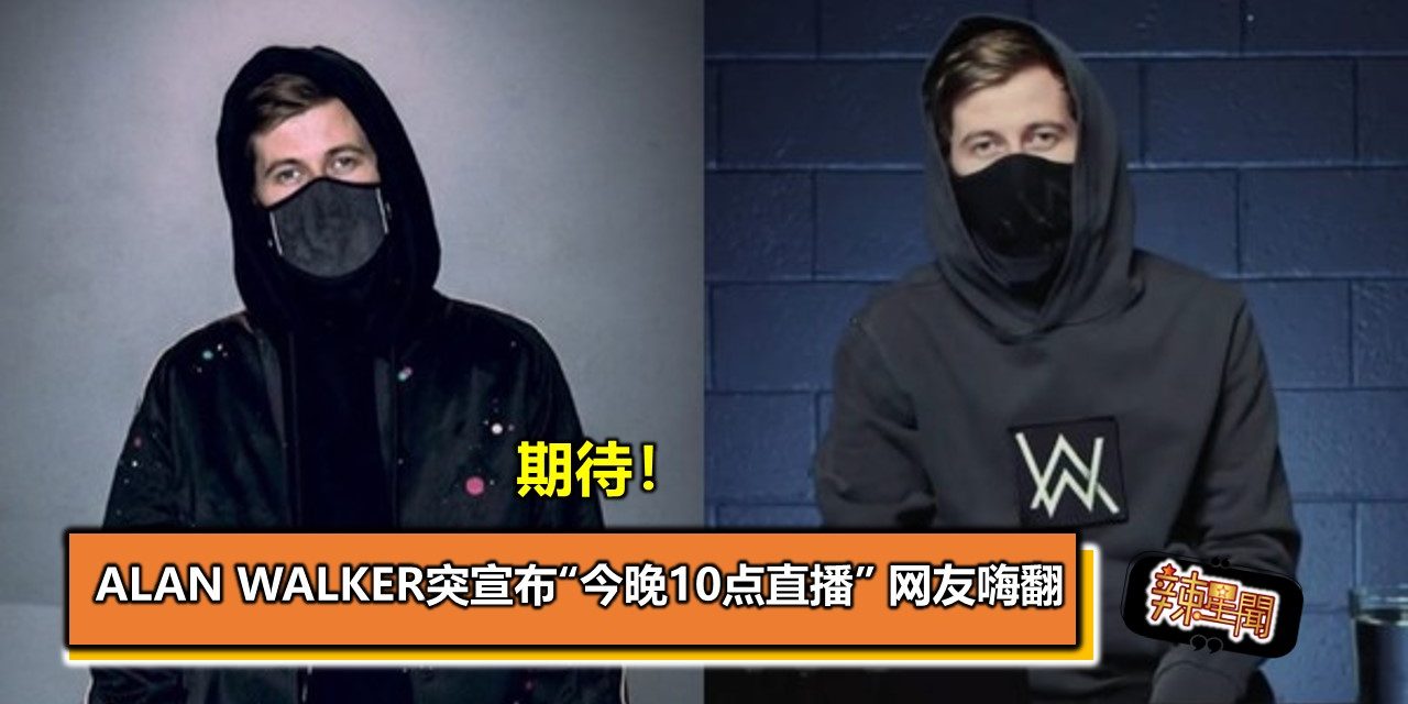 期待！ Alan Walker突宣布“今晚10点直播” 网友嗨翻