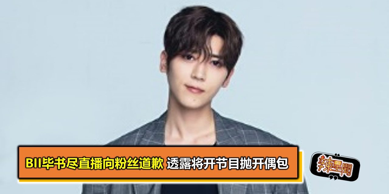 Bii毕书尽直播向粉丝道歉 透露将开节目抛开偶包