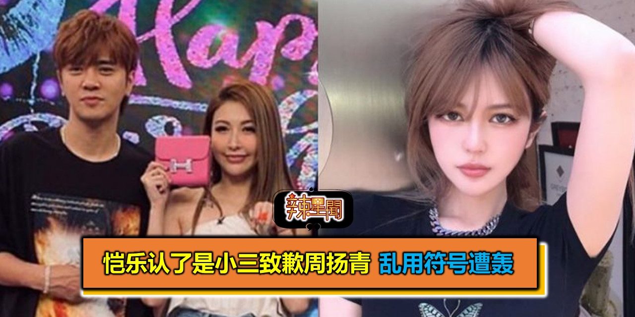 恺乐认了是小三致歉周扬青 乱用符号遭轰