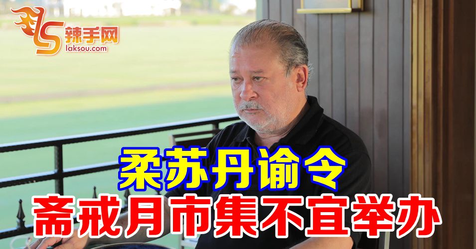 【新冠肺炎】柔苏丹谕令  斋戒月市集不宜举办