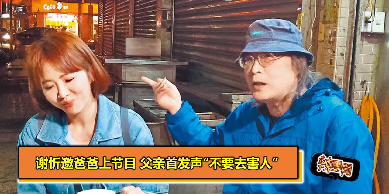 谢忻邀爸爸上节目 父亲首发声“不要去害人”