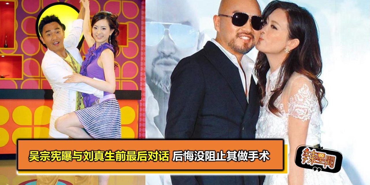 吴宗宪曝与刘真生前最后对话 后悔没阻止其做手术