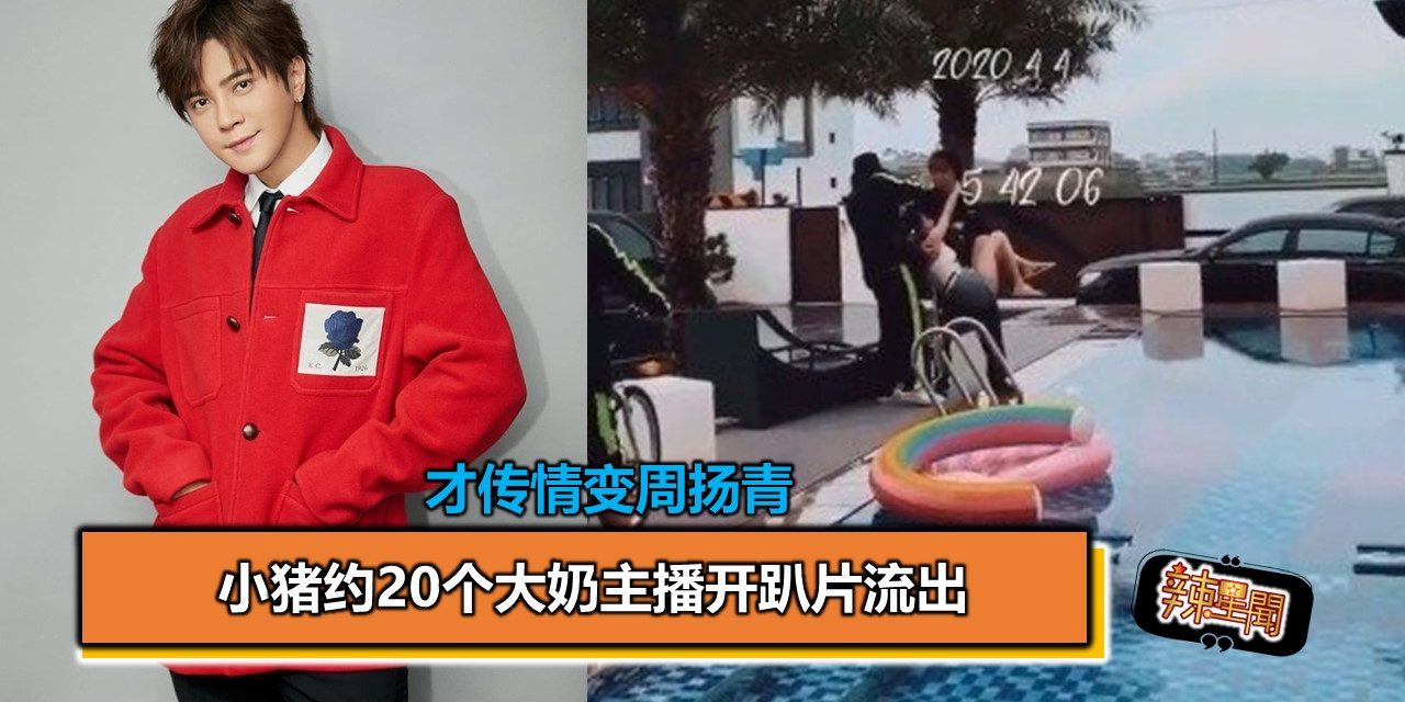 才传情变周扬青 小猪约20个大奶主播开趴片流出