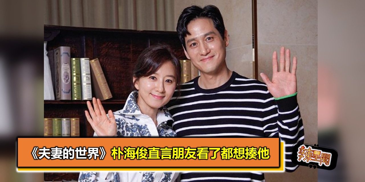 《夫妻的世界》朴海俊直言朋友看了都想揍他