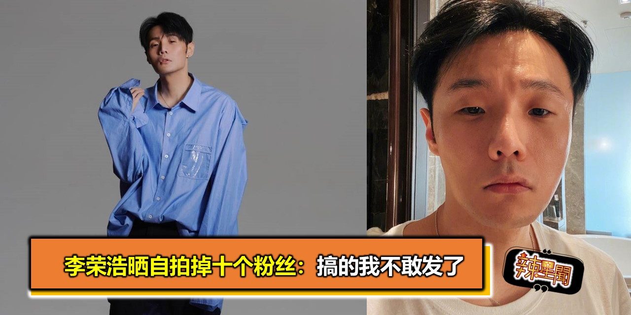 李荣浩晒自拍掉十个粉丝：搞的我不敢发了
