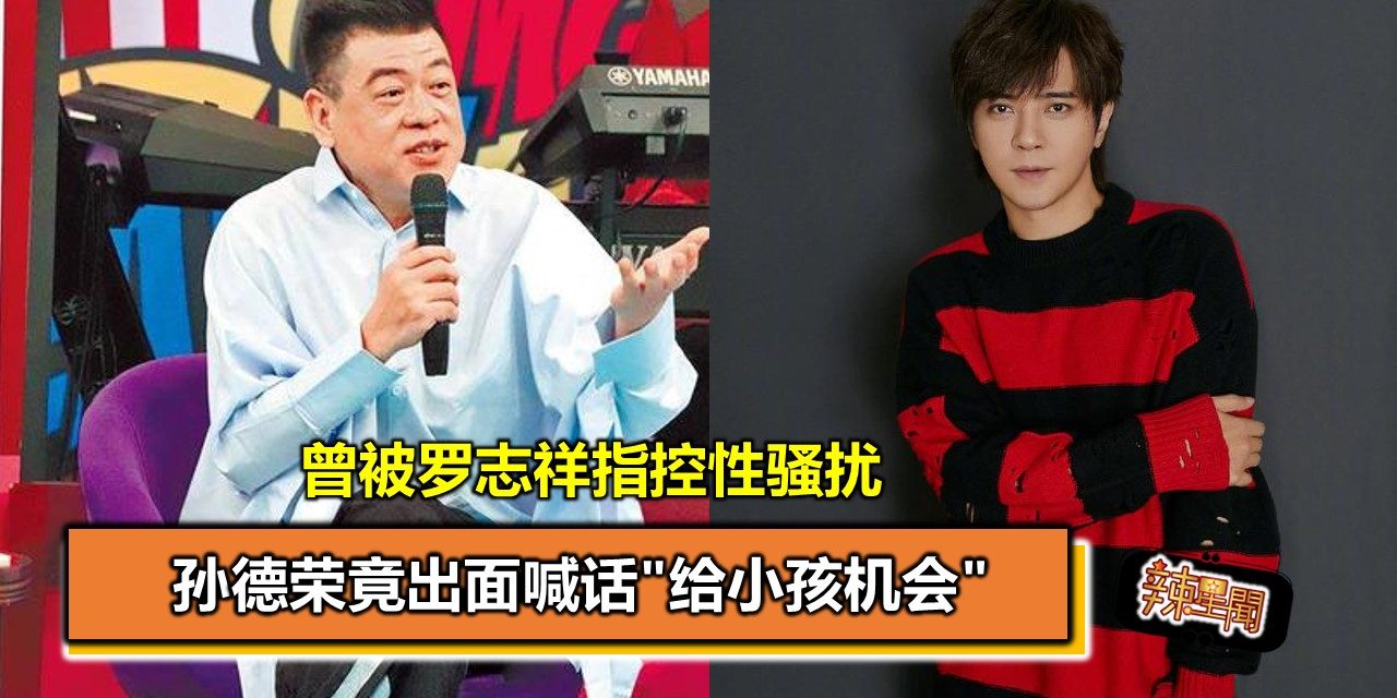 曾被罗志祥指控性骚扰 孙德荣竟出面喊话”给小孩机会”