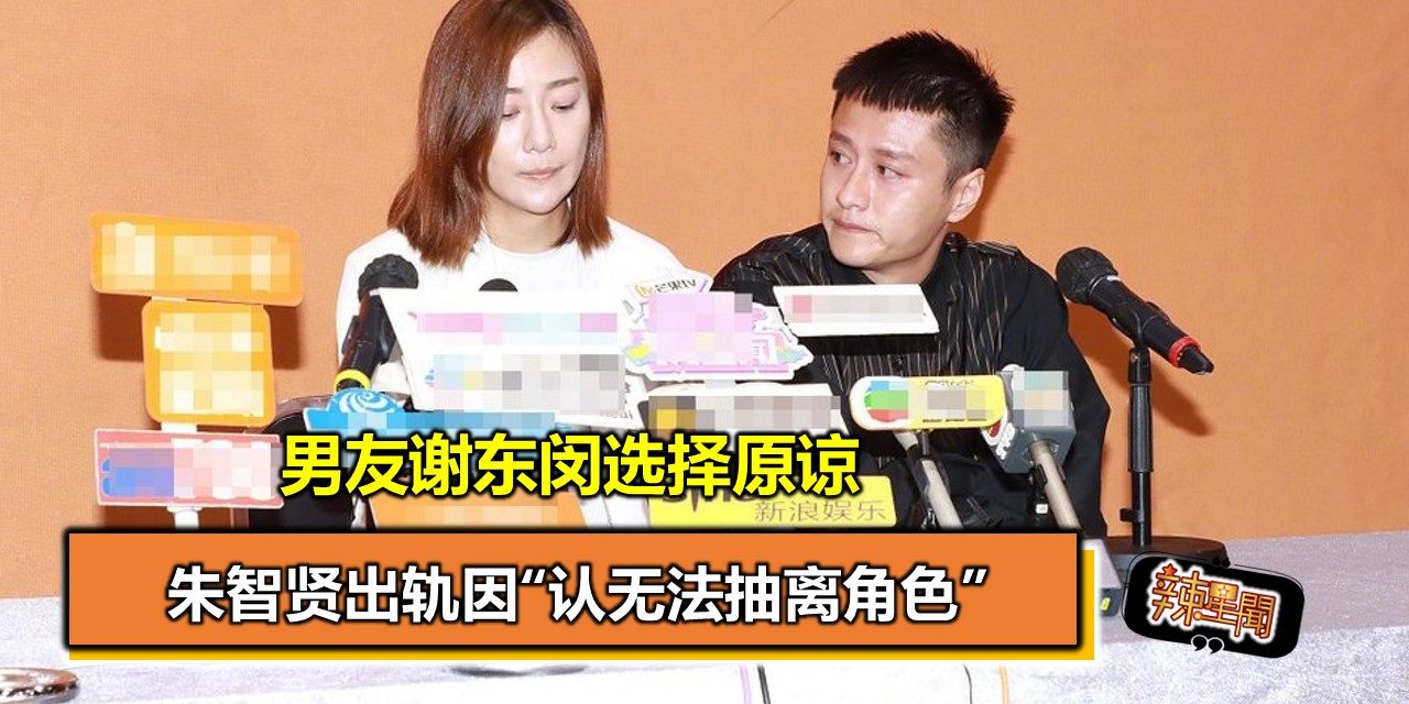 朱智贤出轨因“认无法抽离角色” 男友谢东闵选择原谅