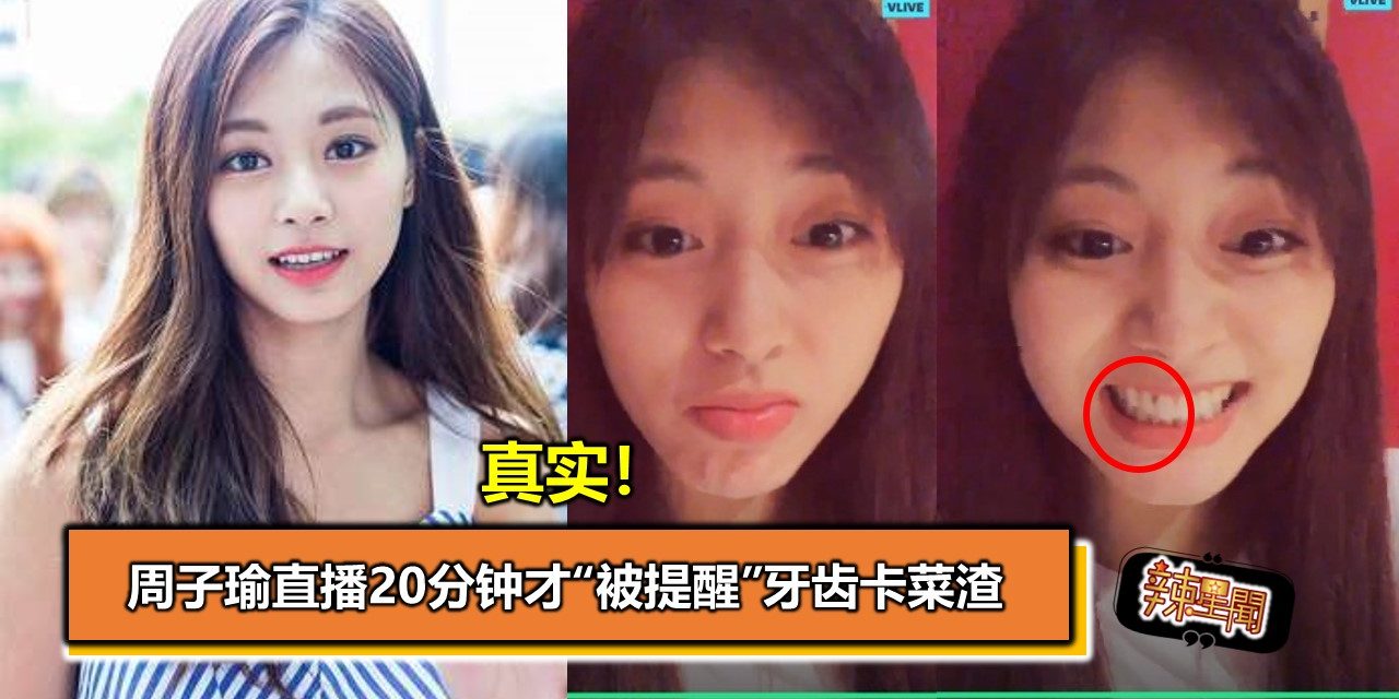 真实！周子瑜直播20分钟才“被提醒”牙齿卡菜渣